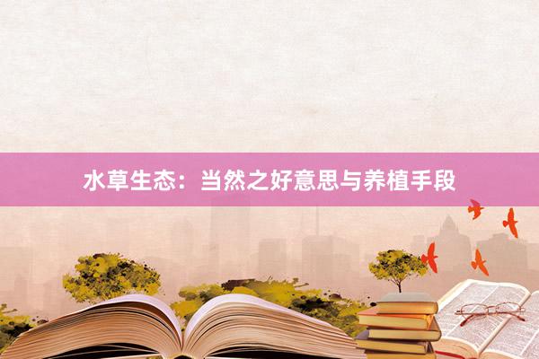 水草生态：当然之好意思与养植手段