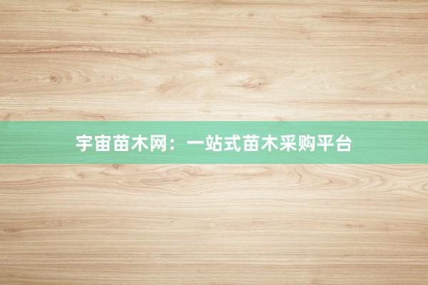 宇宙苗木网：一站式苗木采购平台